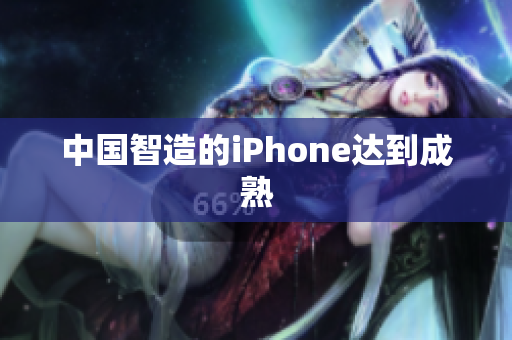 中国智造的iPhone达到成熟