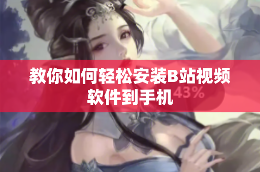 教你如何轻松安装B站视频软件到手机