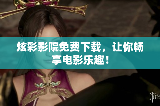 炫彩影院免费下载，让你畅享电影乐趣！
