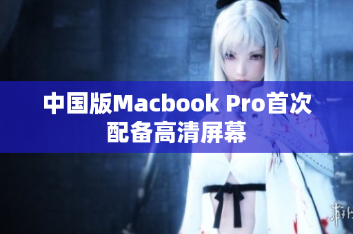 中国版Macbook Pro首次配备高清屏幕