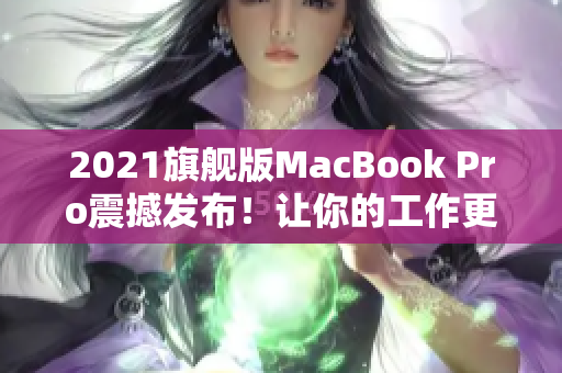 2021旗舰版MacBook Pro震撼发布！让你的工作更加高效！