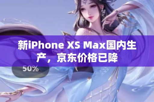 新iPhone XS Max国内生产，京东价格已降