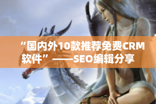 “国内外10款推荐免费CRM软件”——SEO编辑分享