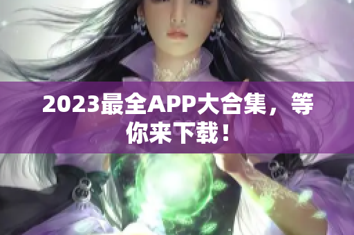 2023最全APP大合集，等你来下载！