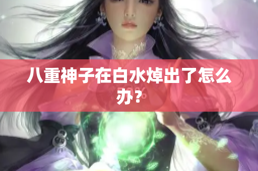 八重神子在白水焯出了怎么办？