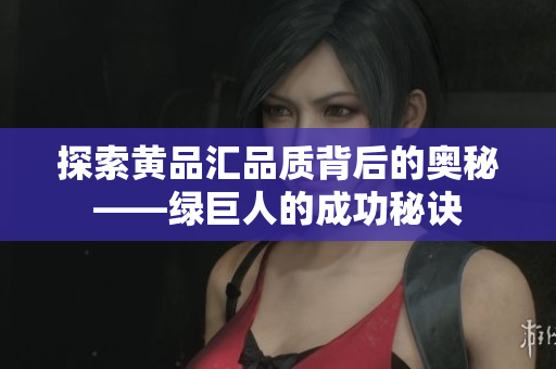探索黄品汇品质背后的奥秘——绿巨人的成功秘诀