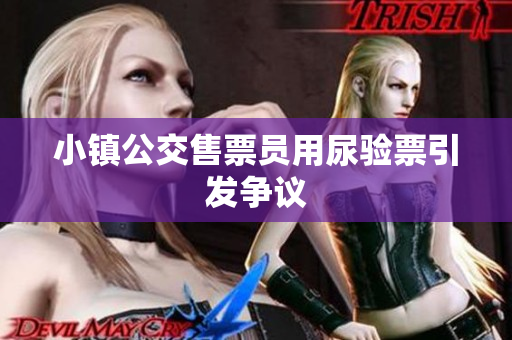 小镇公交售票员用尿验票引发争议