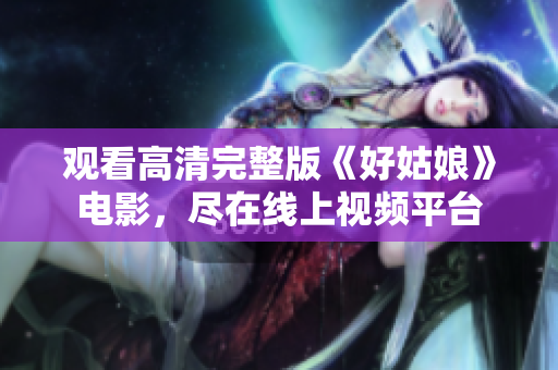 观看高清完整版《好姑娘》电影，尽在线上视频平台