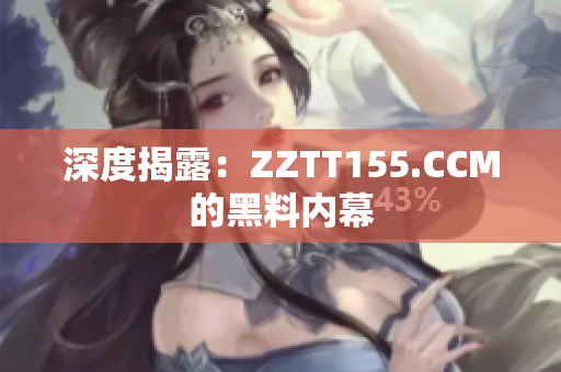 深度揭露：ZZTT155.CCM的黑料内幕