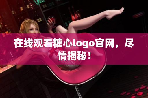 在线观看糖心logo官网，尽情揭秘！