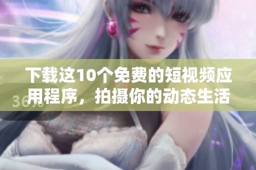 下载这10个免费的短视频应用程序，拍摄你的动态生活！