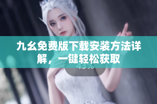 九幺免费版下载安装方法详解，一键轻松获取