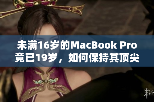 未满16岁的MacBook Pro竟已19岁，如何保持其顶尖表现？
