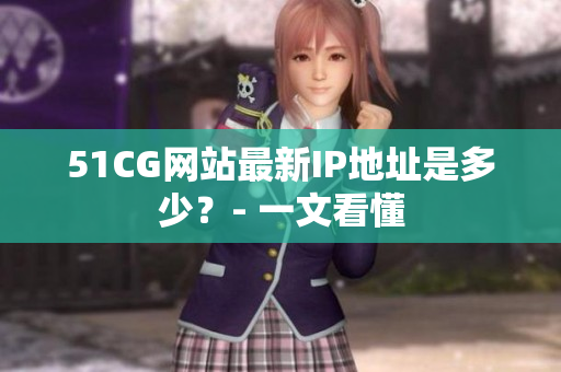 51CG网站最新IP地址是多少？- 一文看懂