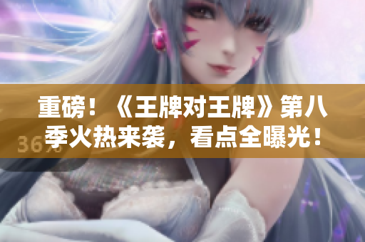 重磅！《王牌对王牌》第八季火热来袭，看点全曝光！