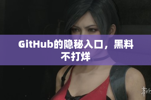 GitHub的隐秘入口，黑料不打烊