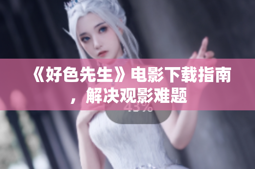 《好色先生》电影下载指南，解决观影难题