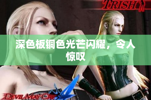 深色板铜色光芒闪耀，令人惊叹