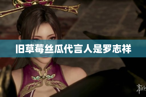 旧草莓丝瓜代言人是罗志祥