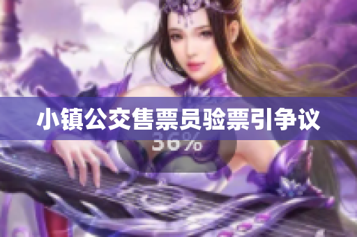 小镇公交售票员验票引争议