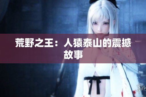 荒野之王：人猿泰山的震撼故事