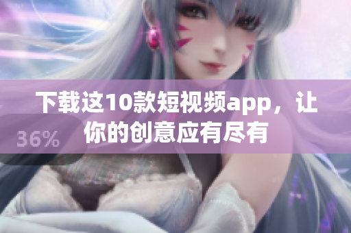 下载这10款短视频app，让你的创意应有尽有