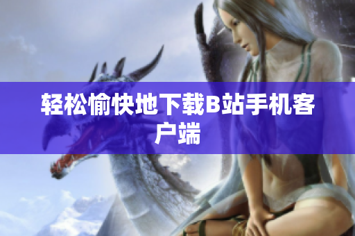 轻松愉快地下载B站手机客户端
