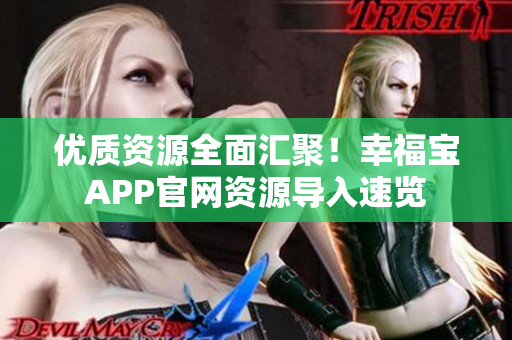 优质资源全面汇聚！幸福宝APP官网资源导入速览