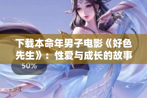 下载本命年男子电影《好色先生》：性爱与成长的故事