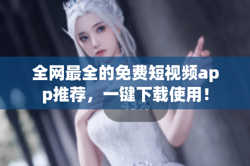 全网最全的免费短视频app推荐，一键下载使用！