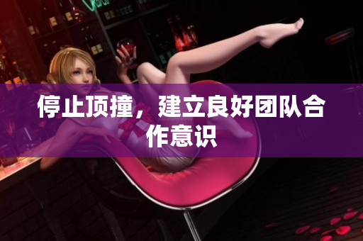 停止顶撞，建立良好团队合作意识