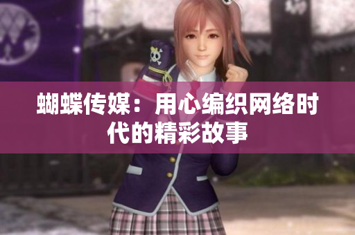 蝴蝶传媒：用心编织网络时代的精彩故事