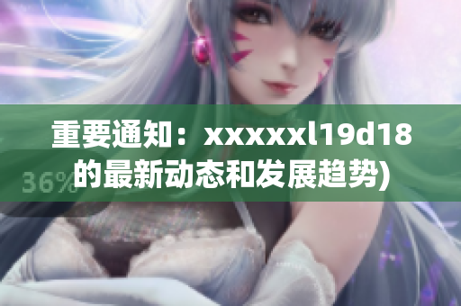 重要通知：xxxxxl19d18的最新动态和发展趋势)