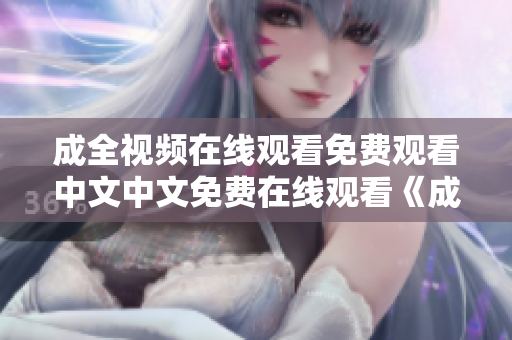 成全视频在线观看免费观看中文中文免费在线观看《成全视频》