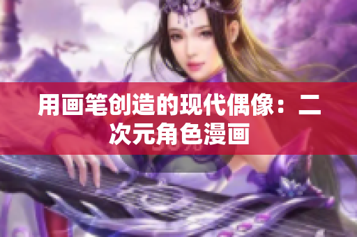 用画笔创造的现代偶像：二次元角色漫画