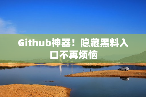 Github神器！隐藏黑料入口不再烦恼
