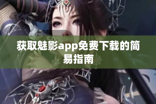 获取魅影app免费下载的简易指南