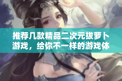 推荐几款精品二次元拔萝卜游戏，给你不一样的游戏体验！