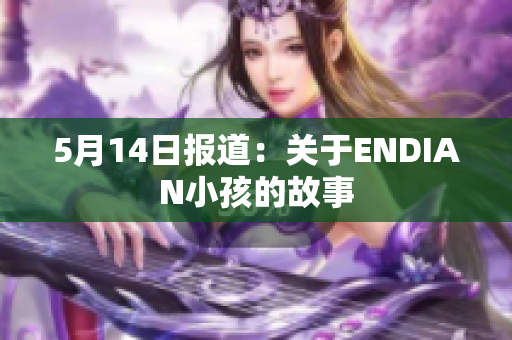 5月14日报道：关于ENDIAN小孩的故事
