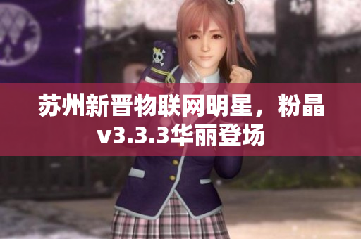 苏州新晋物联网明星，粉晶v3.3.3华丽登场