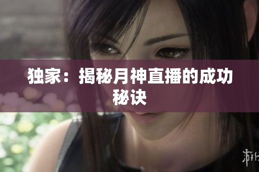 独家：揭秘月神直播的成功秘诀