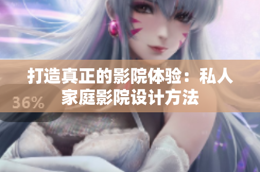 打造真正的影院体验：私人家庭影院设计方法