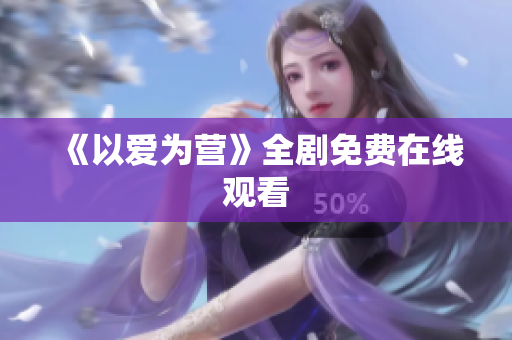 《以爱为营》全剧免费在线观看