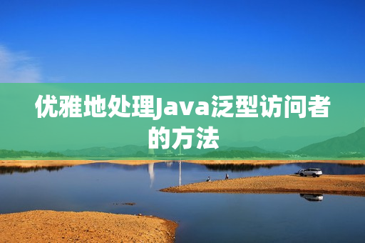 优雅地处理Java泛型访问者的方法