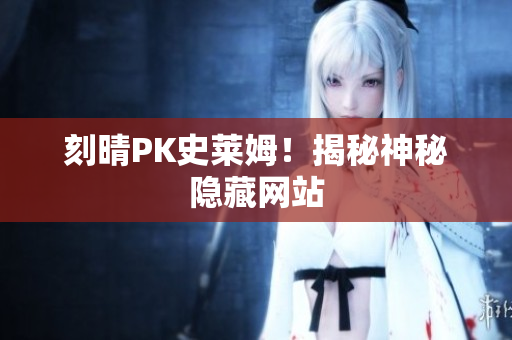 刻晴PK史莱姆！揭秘神秘隐藏网站