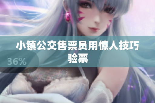 小镇公交售票员用惊人技巧验票