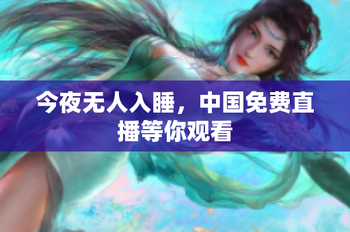今夜无人入睡，中国免费直播等你观看