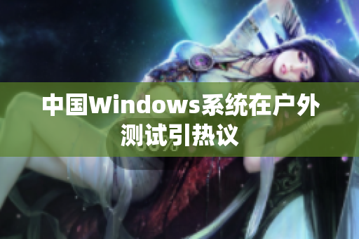 中国Windows系统在户外测试引热议