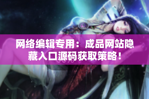 网络编辑专用：成品网站隐藏入口源码获取策略！