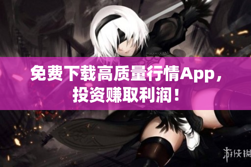 免费下载高质量行情App，投资赚取利润！